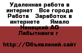 Удаленная работа в интернет - Все города Работа » Заработок в интернете   . Ямало-Ненецкий АО,Лабытнанги г.